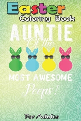 Easter Coloring Book For Adults: auntie of the most awesome peeps An Adult Easter Coloring Book For Teens & Adults - Great Gifts with Fun, Easy, and R Paperback Independently Published