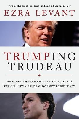 Trumping Trudeau: How Donald Trump will change Canada even if Justin Trudeau doesn't know it yet Paperback Createspace Independent Publishing Platform