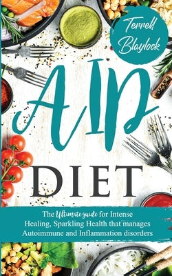 AIP Diet The Ultimate Guide for Intense Healing and Sparkling Health That Manages Autoimmune and Inflammation Disorders by Blaylock, Terrell