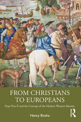 From Christians to Europeans: Pope Pius II and the Concept of the Modern Western Identity by Bisaha, Nancy