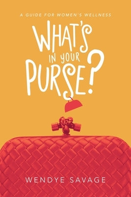 What's in Your Purse?: A Guide for Women's Wellness by Savage, Wendye