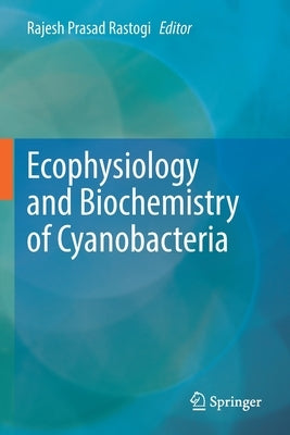 Ecophysiology and Biochemistry of Cyanobacteria by Rastogi, Rajesh Prasad