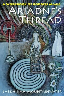 Ariadne's Thread: A Workbook of Goddess Magic by Mountainwater, Shekhinah