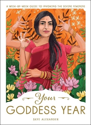 Your Goddess Year: A Week-By-Week Guide to Invoking the Divine Feminine by Alexander, Skye