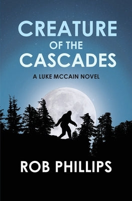Creature of the Cascades: A Luke McCain Novel by Phillips, Rob