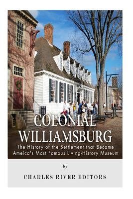 Colonial Williamsburg: The History of the Settlement that Became America's Most Famous Living-History Museum Paperback Createspace Independent Publishing Platform