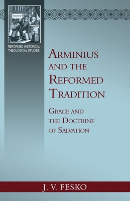Arminius and the Reformed Tradition: Grace and the Doctrine of Salvation by Fesko, John V.