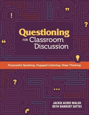 Questioning for Classroom Discussion: Purposeful Speaking, Engaged Listening, Deep Thinking by Walsh, Jackie Acree