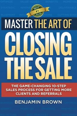 Master the Art of Closing the Sale: The Game-Changing 10-Step Sales Process for Getting More Clients and Referrals Paperback 360 Sales Consulting