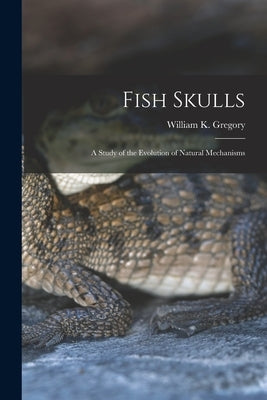 Fish Skulls; a Study of the Evolution of Natural Mechanisms Paperback Legare Street Press