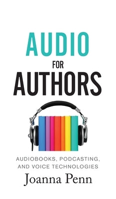 Audio For Authors: Audiobooks, Podcasting, And Voice Technologies by Penn, Joanna
