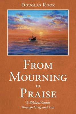 From Mourning to Praise: A Biblical Guide through Grief and Loss Paperback WestBow Press