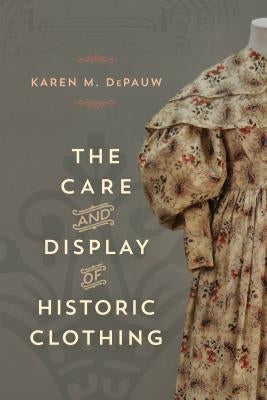 The Care and Display of Historic Clothing by Depauw, Karen M.