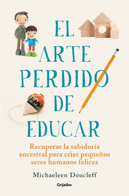 El Arte Perdido de Educar / Hunt, Gather, Parent: What Ancient Cultures Can Teach Us about the Lost Art of Raising Happy, Helpful Little Humans by Doucleff, Michaeleen