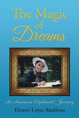 The Magic of Dreams: An American Diplomat's Journey by Akahloun, Eleanor Lopes