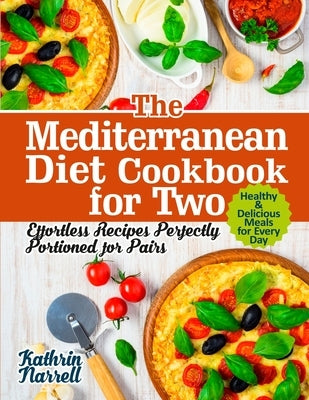 The Mediterranean Diet Cookbook for Two: Effortless Recipes Perfectly Portioned for Pairs. Healthy & Delicious Meals for Every Day by Narrell, Kathrin