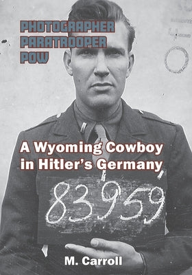 Photographer, Paratrooper, POW: A Wyoming Cowboy in Hitler's Germany Paperback Anamcara Press LLC