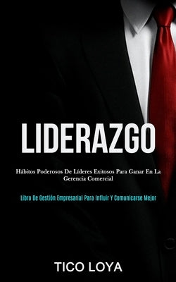 Liderazgo: Hábitos poderosos de líderes exitosos para ganar en la gerencia comercial (Libro de gestión empresarial para influir y by Loya, Tico