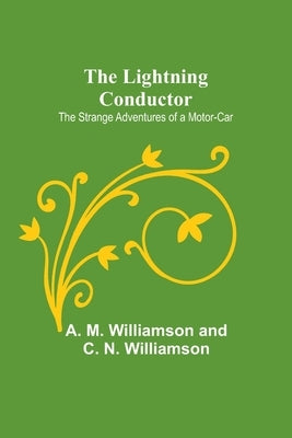 The Lightning Conductor: The Strange Adventures of a Motor-Car by M. Williamson and C. N. Williamson, A.