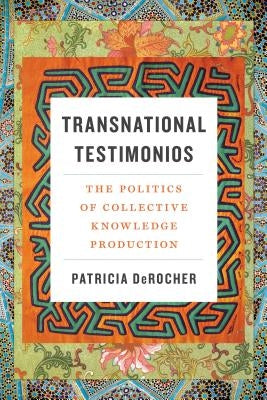 Transnational Testimonios: The Politics of Collective Knowledge Production by Derocher, Patricia