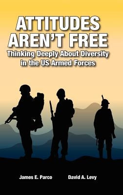 Attitudes Aren't Free: Thinking Deeply About Diversity in the US Armed Forces by Parco, James E.