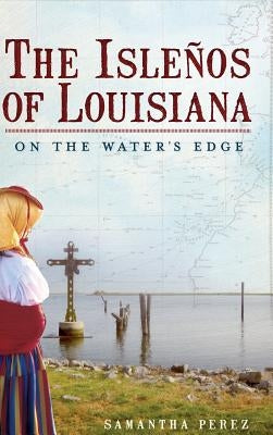 The Islenos of Louisiana: On the Water's Edge by Perez, Samantha