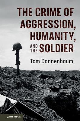 The Crime of Aggression, Humanity, and the Soldier by Dannenbaum, Tom