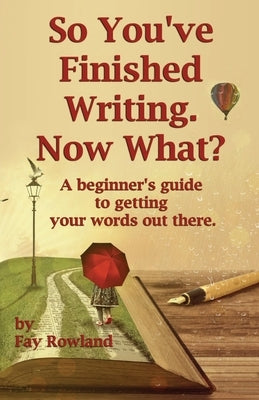 So You've Finished Writing. Now What? by Rowland, Fay