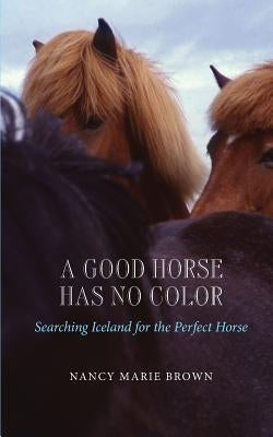 A Good Horse Has No Color: Searching Iceland for the Perfect Horse by Brown, Nancy Marie