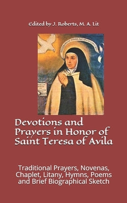 Devotions and Prayers in Honor of Saint Teresa of Avila: Traditional Prayers, Novenas, Chaplet, Litany, Hymns, Poems and Brief Biographical Sketch Paperback Independently Published