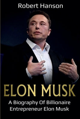 Elon Musk: A Biography of Billionaire Entrepreneur Elon Musk by Hanson, Robert