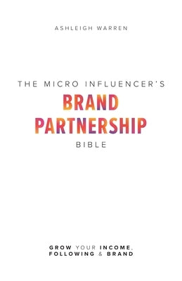 The Micro-Influencer's Brand Partnership Bible: Grow Your Income, Following & Brand by Warren, Ashleigh