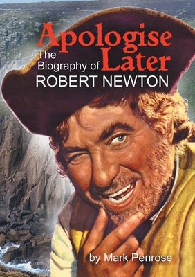 Apologise Later: The Biography of Robert Newton by Penrose, Mark