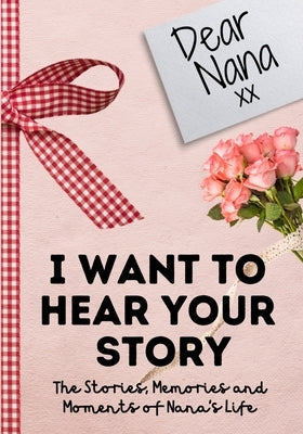 Dear Nana. I Want To Hear Your Story: A Guided Memory Journal to Share The Stories, Memories and Moments That Have Shaped Nana's Life 7 x 10 inch by Publishing Group, The Life Graduate