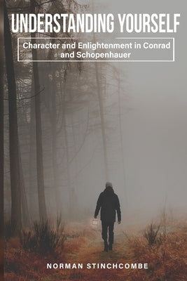 Understanding Yourself: Character and Enlightenment in Conrad and Schopenhauer by Stinchcombe, Norman