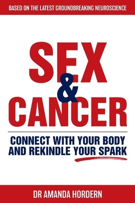 Sex and Cancer: Connect with Your Body and Rekindle Your Spark by Hordern, Amanda