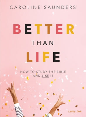 Better Than Life - Teen Girls' Bible Study Book: How to Study the Bible and Like It by Saunders, Caroline