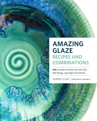 Amazing Glaze Recipes and Combinations: 200+ Surefire Finishes for Low-Fire, Mid-Range, and High-Fire Pottery by Kline, Gabriel