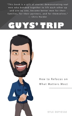 Guys' Trip: How to Refocus on What Matters Most by Depiesse, Kyle