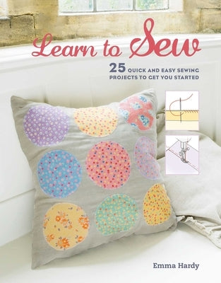 Learn to Sew: 25 Quick and Easy Sewing Projects to Get You Started by Hardy, Emma