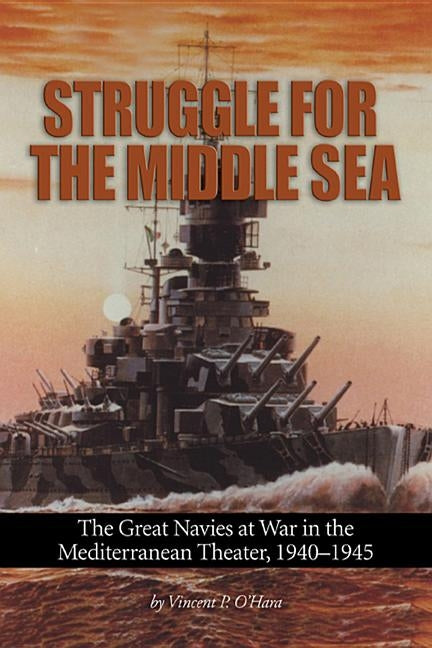 Struggle for the Middle Sea: The Great Navies at War in the Mediterranean Theater, 1940-1945 Paperback US Naval Institute Press