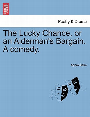 The Lucky Chance, or an Alderman's Bargain. a Comedy. by Behn, Aphra