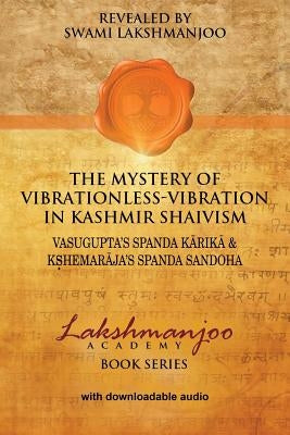 The Mystery of Vibrationless-Vibration in Kashmir Shaivism: : Vasugupta's Spanda Karika & Kshemaraja's Spanda Sandoha by Lakshmanjoo, Swami