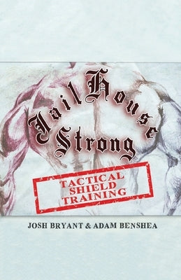 Jailhouse Strong: Tactical Shield Training by Benshea, Adam