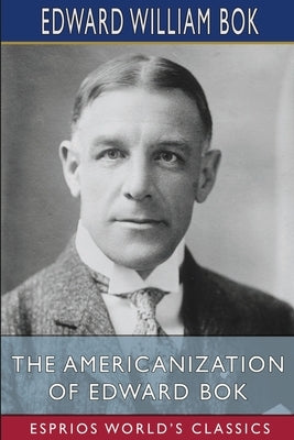 The Americanization of Edward Bok (Esprios Classics) by BOK, Edward William