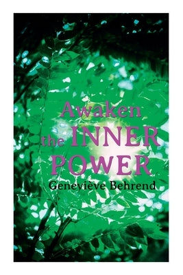 Awaken the Inner Power: Your Invisible Power, How to Live Life and Love It, Attaining Your Heart's Desire by Behrend, Geneviève