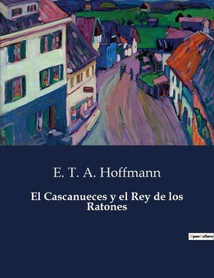 El Cascanueces y el Rey de los Ratones by Hoffmann, E. T. a.