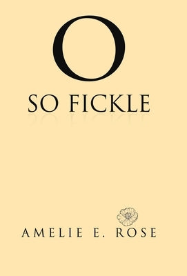 O So Fickle by Rose, Amelie E.