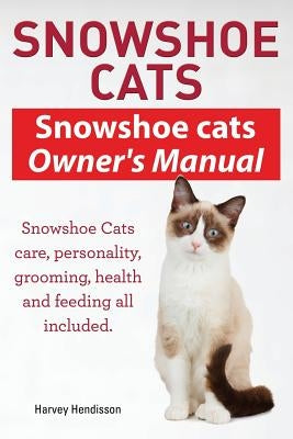 Snowshoe Cats. Snowshoe Cats Owner's Manual. Snowshoe Cats Care, Personality, Grooming, Feeding and Health All Included. by Hendisson, Harvey