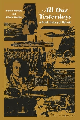 All Our Yesterdays: A Brief History of Detroit by Woodford, Frank B.